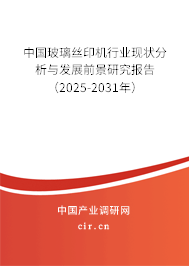 中國玻璃絲印機行業現狀分析與發展前景研究報告（2025-2031年）