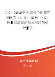 2024-2030年全球與中國(guó)超高清晰度（UHD）面板（4K）行業(yè)深度調(diào)研與發(fā)展趨勢(shì)分析報(bào)告