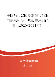 中國城市公園規劃建設行業發展調研與市場前景預測報告（2025-2031年）