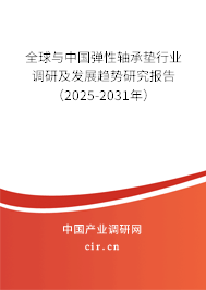 全球與中國彈性軸承墊行業(yè)調研及發(fā)展趨勢研究報告（2025-2031年）