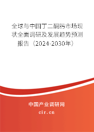 全球與中國丁二酮肟市場現狀全面調研及發展趨勢預測報告（2024-2030年）