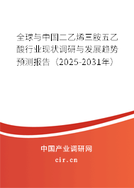 全球與中國二乙烯三胺五乙酸行業現狀調研與發展趨勢預測報告（2025-2031年）