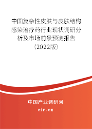 中國復雜性皮膚與皮膚結構感染治療藥行業現狀調研分析及市場前景預測報告（2022版）