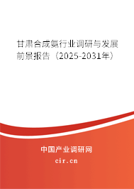 甘肅合成氨行業調研與發展前景報告（2025-2031年）