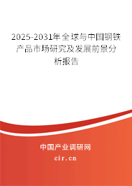 2025-2031年全球與中國鋼鐵產品市場研究及發展前景分析報告