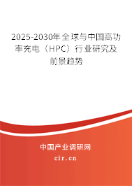 2025-2030年全球與中國高功率充電（HPC）行業研究及前景趨勢