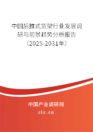 中國后推式貨架行業(yè)發(fā)展調(diào)研與前景趨勢(shì)分析報(bào)告（2025-2031年）