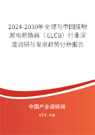 2024-2030年全球與中國接地漏電斷路器（ELCB）行業深度調研與發展趨勢分析報告