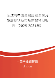 全球與中國(guó)金融級(jí)安全芯片發(fā)展現(xiàn)狀及市場(chǎng)前景預(yù)測(cè)報(bào)告（2025-2031年）