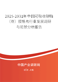 2025-2031年中國可吸收硬腦（脊）膜補片行業發展調研與前景分析報告