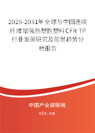 2025-2031年全球與中國連續纖維增強熱塑性塑料CFR TP行業發展研究及前景趨勢分析報告