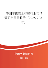 中國零售安全標簽行業市場調研與前景趨勢（2025-2031年）