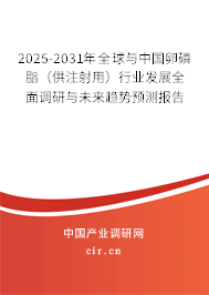 2025-2031年全球與中國卵磷脂（供注射用）行業發展全面調研與未來趨勢預測報告
