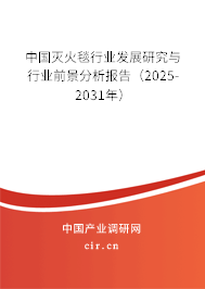 中國滅火毯行業發展研究與行業前景分析報告（2025-2031年）