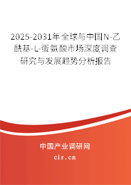 2025-2031年全球與中國N-乙酰基-L-蛋氨酸市場深度調查研究與發展趨勢分析報告