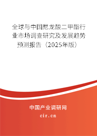 全球與中國尼龍酸二甲酯行業市場調查研究及發展趨勢預測報告（2025年版）