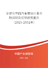 全球與中國汽車螺絲行業市場調研及前景趨勢報告（2025-2031年）