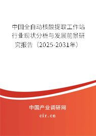 中國全自動核酸提取工作站行業現狀分析與發展前景研究報告（2025-2031年）