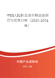 中國人陽性血清市場(chǎng)調(diào)查研究與前景分析（2025-2031年）