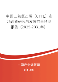 中國三氟氯乙烯（CTFE）市場調查研究與發展前景預測報告（2025-2031年）