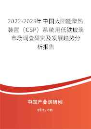 2022-2028年中國太陽能聚熱裝置（CSP）系統用低鐵玻璃市場調查研究及發展趨勢分析報告