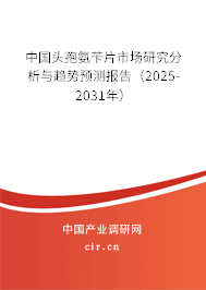 中國頭孢氨芐片市場研究分析與趨勢預測報告（2025-2031年）