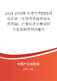 2024-2030年全球與中國微機電系統（生物傳感器和納米傳感器）行業現狀全面調研與發展趨勢預測報告
