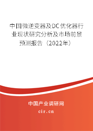 中國微逆變器及DC優化器行業現狀研究分析及市場前景預測報告（2022年）