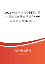 2022年版全球與中國壓力蒸汽滅菌器市場專題研究分析與發展前景預測報告