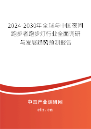 2024-2030年全球與中國夜間跑步者跑步燈行業全面調研與發展趨勢預測報告