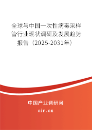 全球與中國一次性病毒采樣管行業現狀調研及發展趨勢報告（2025-2031年）