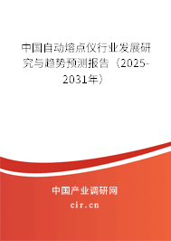 中國自動熔點儀行業發展研究與趨勢預測報告（2025-2031年）