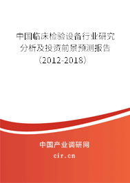 中國臨床檢驗設備行業研究分析及投資前景預測報告（2012-2018）