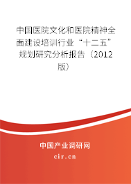 中國醫院文化和醫院精神全面建設培訓行業“十二五”規劃研究分析報告（2012版）