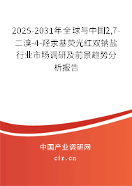 2025-2031年全球與中國2,7-二溴-4-羥汞基熒光紅雙鈉鹽行業市場調研及前景趨勢分析報告