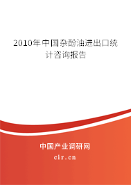 2010年中國雜酚油進(jìn)出口統(tǒng)計咨詢報告