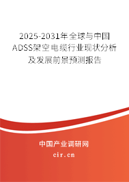 2025-2031年全球與中國ADSS架空電纜行業現狀分析及發展前景預測報告