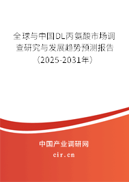 全球與中國DL丙氨酸市場調查研究與發展趨勢預測報告（2025-2031年）