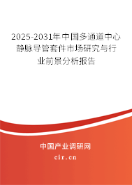 2025-2031年中國多通道中心靜脈導管套件市場研究與行業前景分析報告