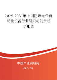 2025-2031年中國(guó)防爆電氣自動(dòng)化設(shè)備行業(yè)研究與前景趨勢(shì)報(bào)告