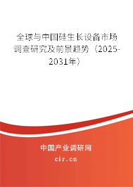 全球與中國硅生長設備市場調查研究及前景趨勢（2025-2031年）