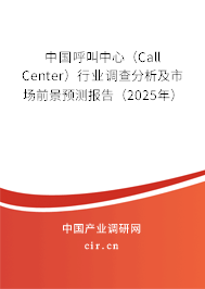中國呼叫中心（Call Center）行業調查分析及市場前景預測報告（2025年）
