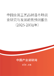 中國金屬工藝品制造市場調查研究與發展趨勢預測報告（2025-2031年）