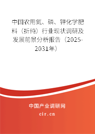 中國農用氮、磷、鉀化學肥料（折純）行業現狀調研及發展前景分析報告（2025-2031年）