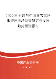 2022年全球與中國疲勞駕駛報警器市場調查研究與發展趨勢預測報告