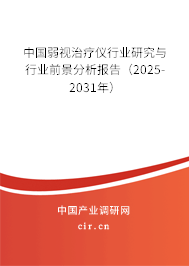 中國弱視治療儀行業研究與行業前景分析報告（2025-2031年）