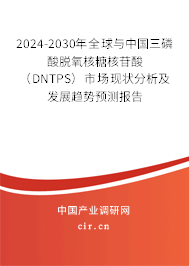 2024-2030年全球與中國三磷酸脫氧核糖核苷酸（DNTPS）市場現狀分析及發展趨勢預測報告