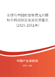 全球與中國色散補償光纖模塊市場調研及發展前景報告（2025-2031年）
