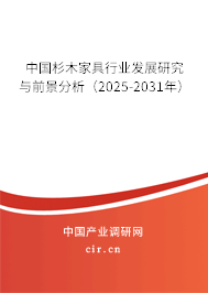 中國杉木家具行業發展研究與前景分析（2025-2031年）