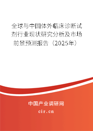 全球與中國體外臨床診斷試劑行業(yè)現(xiàn)狀研究分析及市場前景預測報告（2025年）